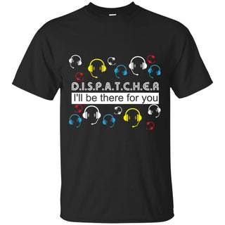 Cool Dispatcher - I'll Be There For You T Shirts As Gifts