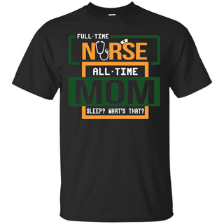 Nice Nurse Tee Shirt Full Time Nurse All Time Mom Sleep What's That