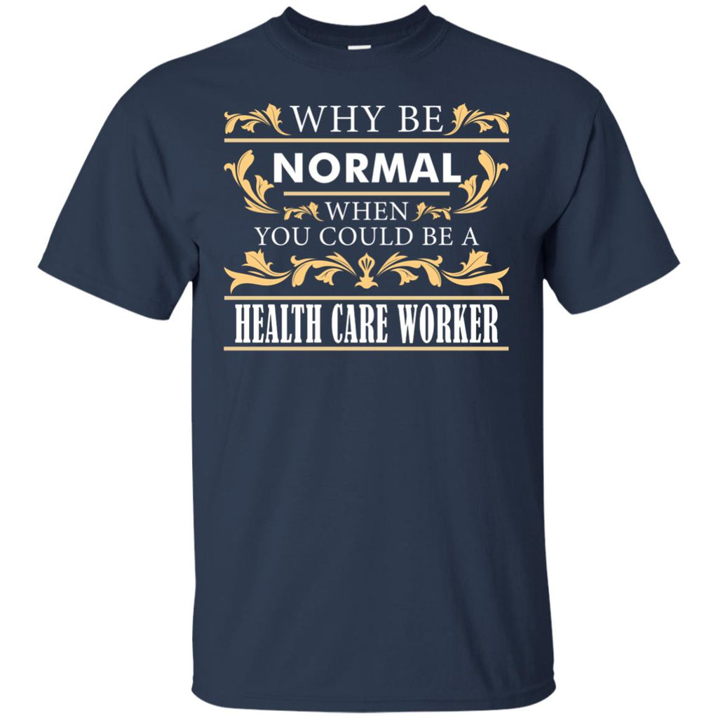 Why Be Normal When You Could Be A Health Care Worker Tee Shirt