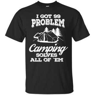 Nice Camping Tee Shirt I Got 99 Problems And Camping Solve All Of Them