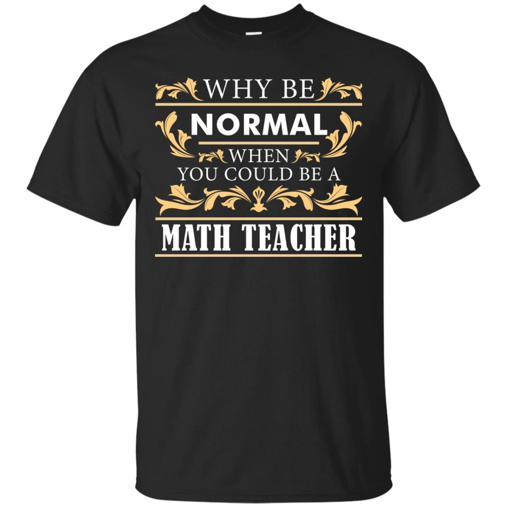 Why Be Normal When You Could Be A Math Teacher Tee Shirt