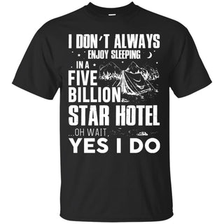 I Don't Always Enjoy Sleeping In A Five Billion Star Hotel TShirt for Camping Lover