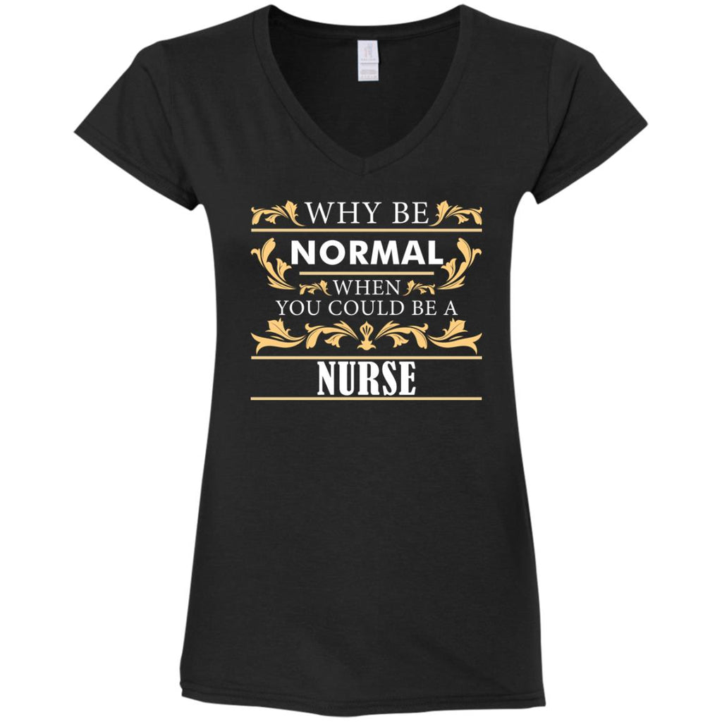 Why Be Normal When You Could Be A Nurse Tee Shirt