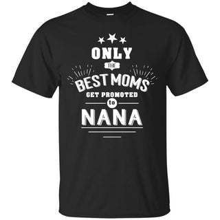 Only The Best Moms Get Promoted To Nana Shirts