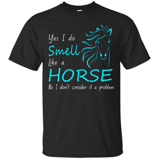 Yes I Smell Like A Horse Tee Shirt For Equestrian Gift Lovers