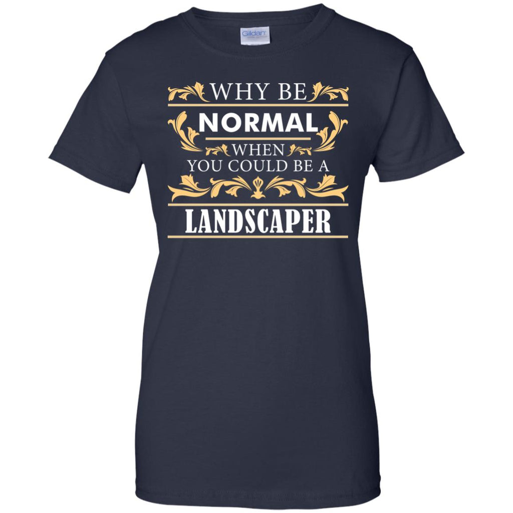Why Be Normal When You Could Be A Landscaper Tee Shirt