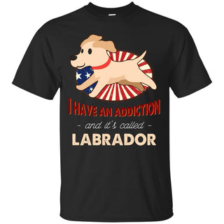 I Have An Addiction And It's Called Labrador Shirts
