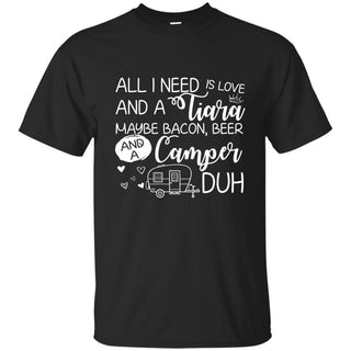 All I Need Is Love And A Tiara Maybe Bacon Beer And A Camper Duh TShirt