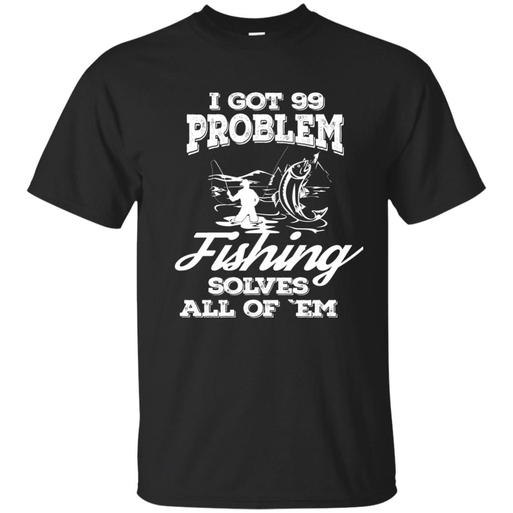 Nice Fishing T-Shirt I Got 99 Problems And Fishing Solve All Of Them