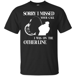 Sorry I Missed Your Call I Was On The Other Line Fishing Tshirt