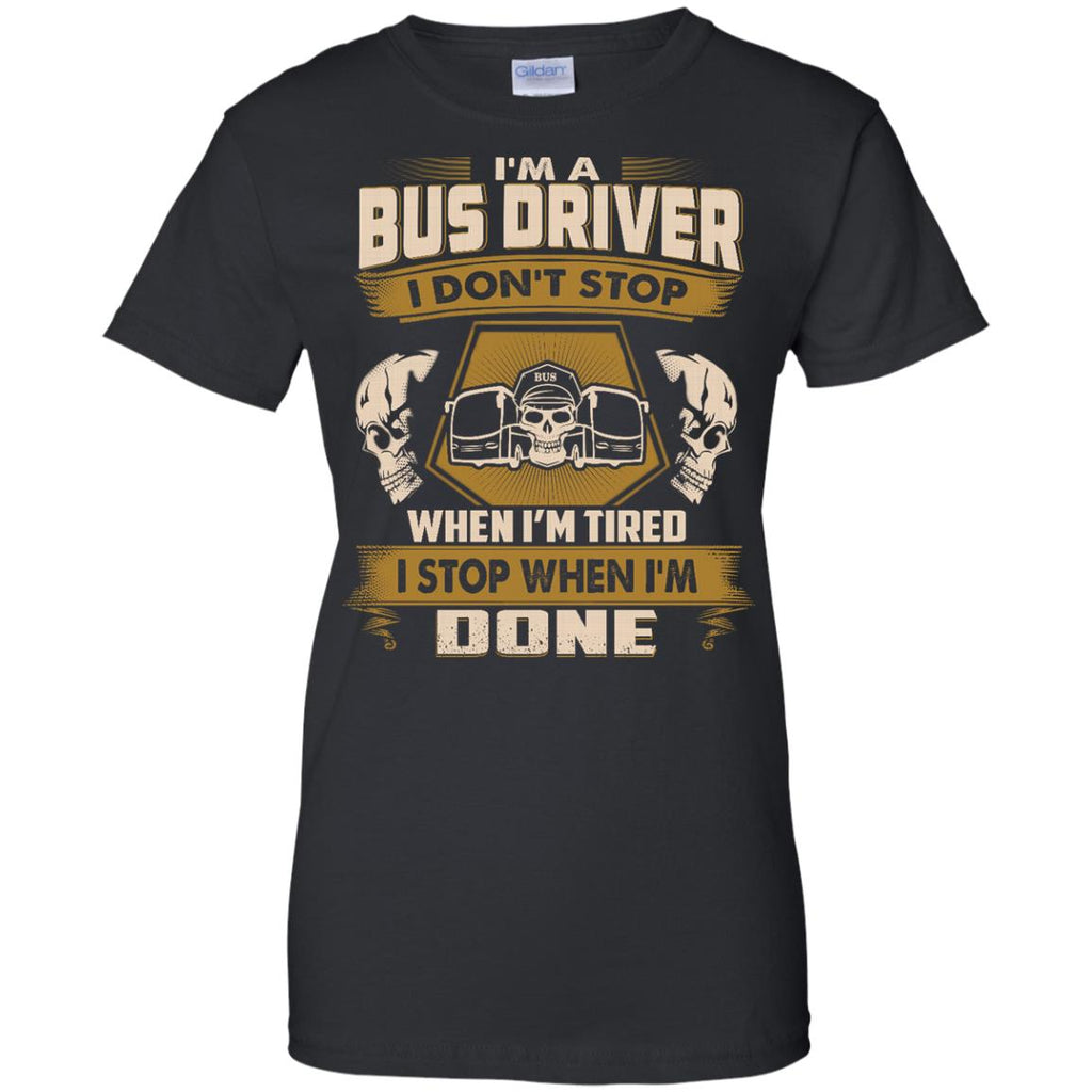 Bus Driver T Shirt - I Don't Stop When I'm Tired