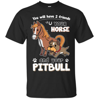 You Will Have Two Friends Horse Pitbull T Shirts