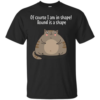 Nice Cat Tshirt Of Course I Am In Shape Round Is A Shape is gift