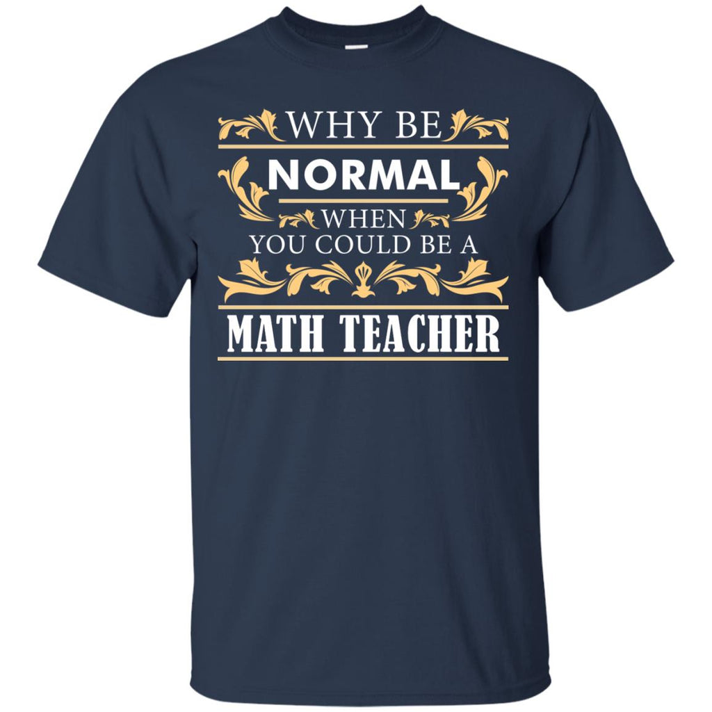 Why Be Normal When You Could Be A Math Teacher Tee Shirt