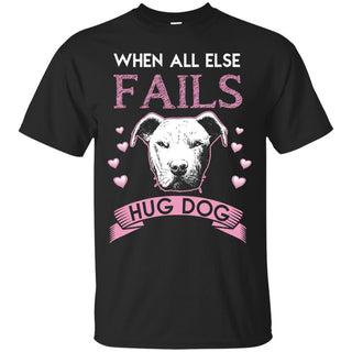 When All Else Fails I Hug My Pitbull Tshirt For Pittie Dog Lover