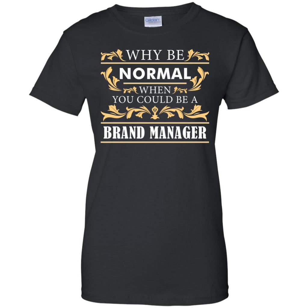 Why Be Normal When You Could Be A Brand Manager Tee Shirt