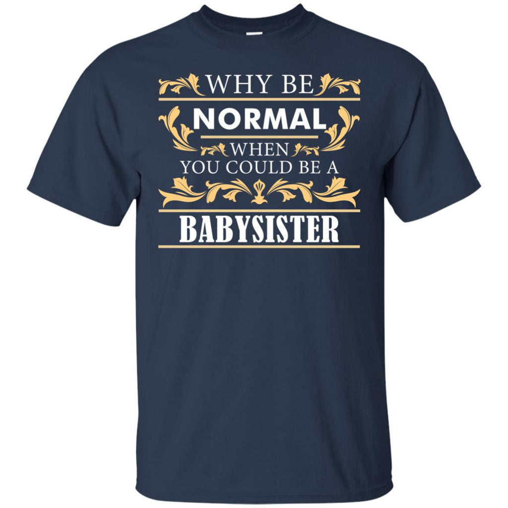 Why Be Normal When You Could Be A Babysister Tee Shirt Gift