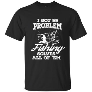 Nice Fishing T-Shirt I Got 99 Problems And Fishing Solve All Of Them