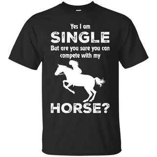 I Am Single But Are You Sure You Can Compete With My Horse Tshirt