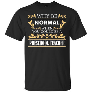 Why Be Normal When You Could Be A Preschool Teacher Tee Shirt