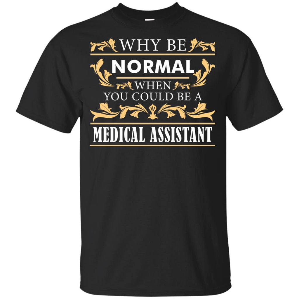 Why Be Normal When You Could Be A Medical Assistant Tee Shirt