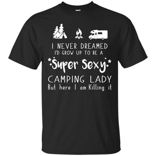 I Never Dreamed I'd Grow Up To Be A Super Sexy Camping Lady tee shirt