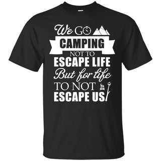 We Go Camping Not To Escape Life T Shirts