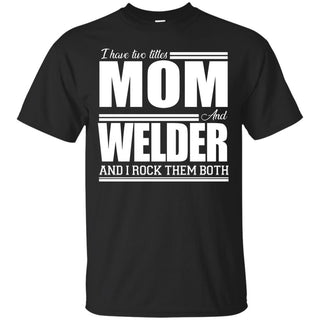 Nice Black Welder T Shirt I Have Two Titles - Mom - Welder Tee Shirt