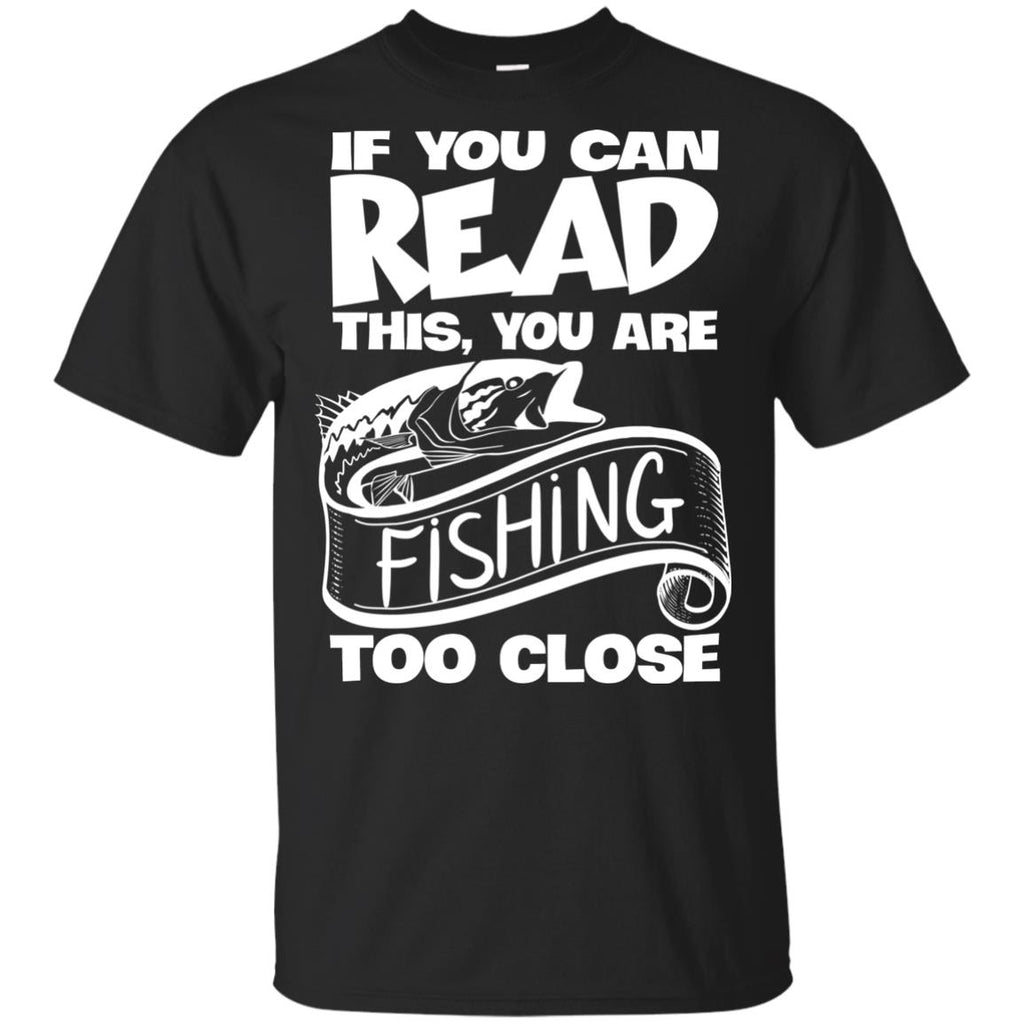Nice Fishing T-Shirt If You Can Read This You Are Fishing Too Close