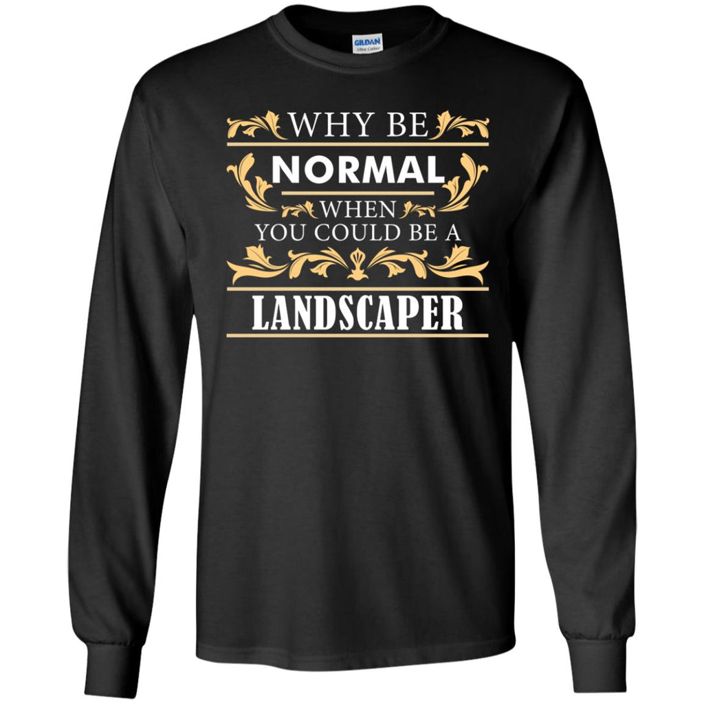 Why Be Normal When You Could Be A Landscaper Tee Shirt