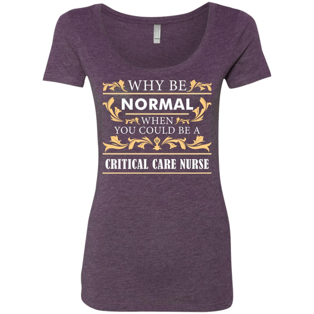 Why Be Normal When You Could Be A Critical Care Nurse Tee Shirt