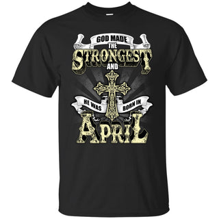 God Made The Strongest And He Was Born In April