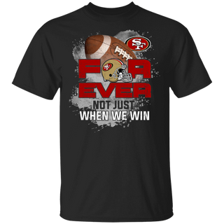 For Ever Not Just When We Win San Francisco 49ers Shirt