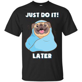 Just Do It Later Pug T Shirts