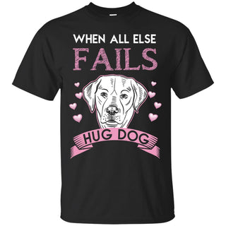 When All Else Fails I Hug My Labrador Tshirt For Labdog Lover