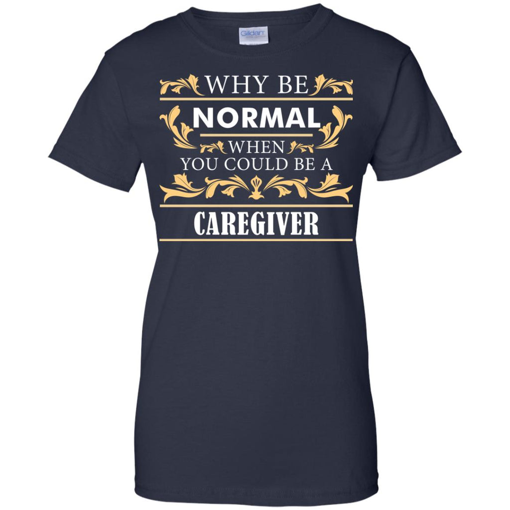Why Be Normal When You Could Be A Caregiver Tee Shirt Gift