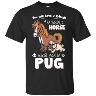 You Will Have Two Friends Horse Pug T Shirts