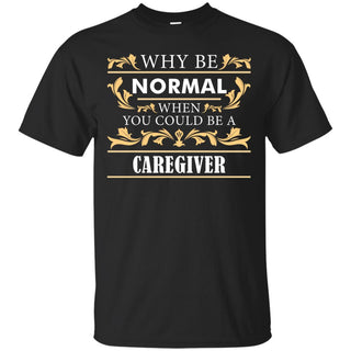 Why Be Normal When You Could Be A Caregiver Tee Shirt Gift