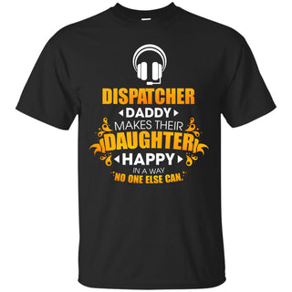 Dispatcher Daddy Makes Their Daughter Happy T Shirt