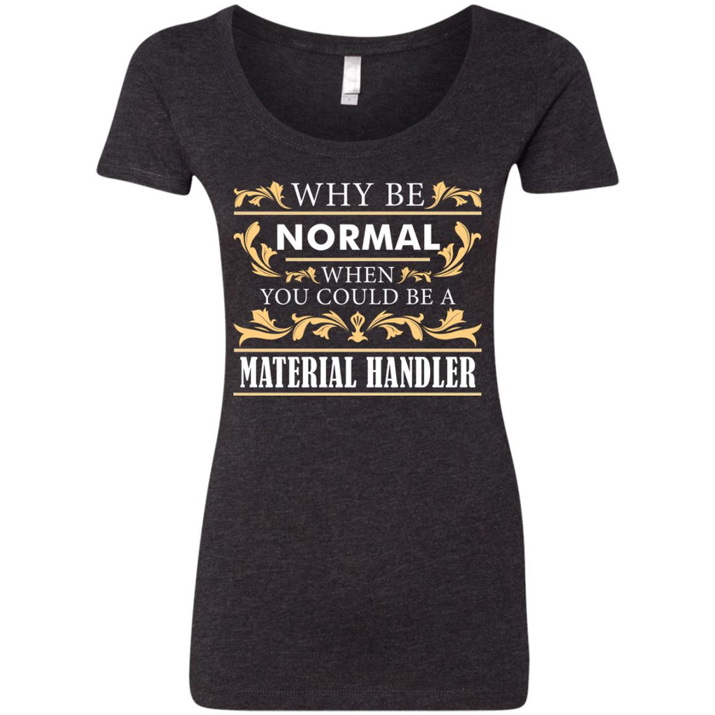 Why Be Normal When You Could Be A Material Handler Tee Shirt
