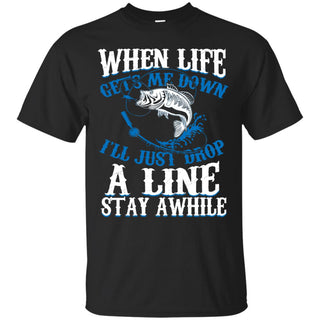 When Life Gets Me Down I'll Just Drop A Line Stay Awhile Fishing Tshirt