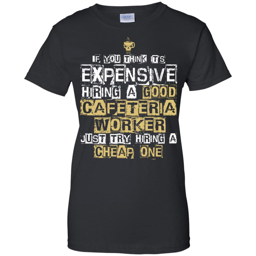 It's Expensive Hiring A Good Cafeteria Worker Tee Shirt Gift