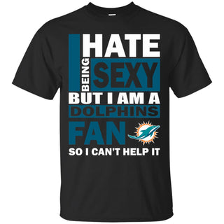 I Hate Being Sexy But I Am A Miami Dolphins Fan Tshirt For Lover