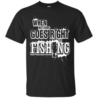 When Nothing Goes Right - Go Fishing T Shirts