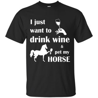 I Just Want To Drink Wine And Pet My Horse T Shirts