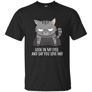 Nice Cat Tshirt Look In My Eyes And Say You Love Me nice gift