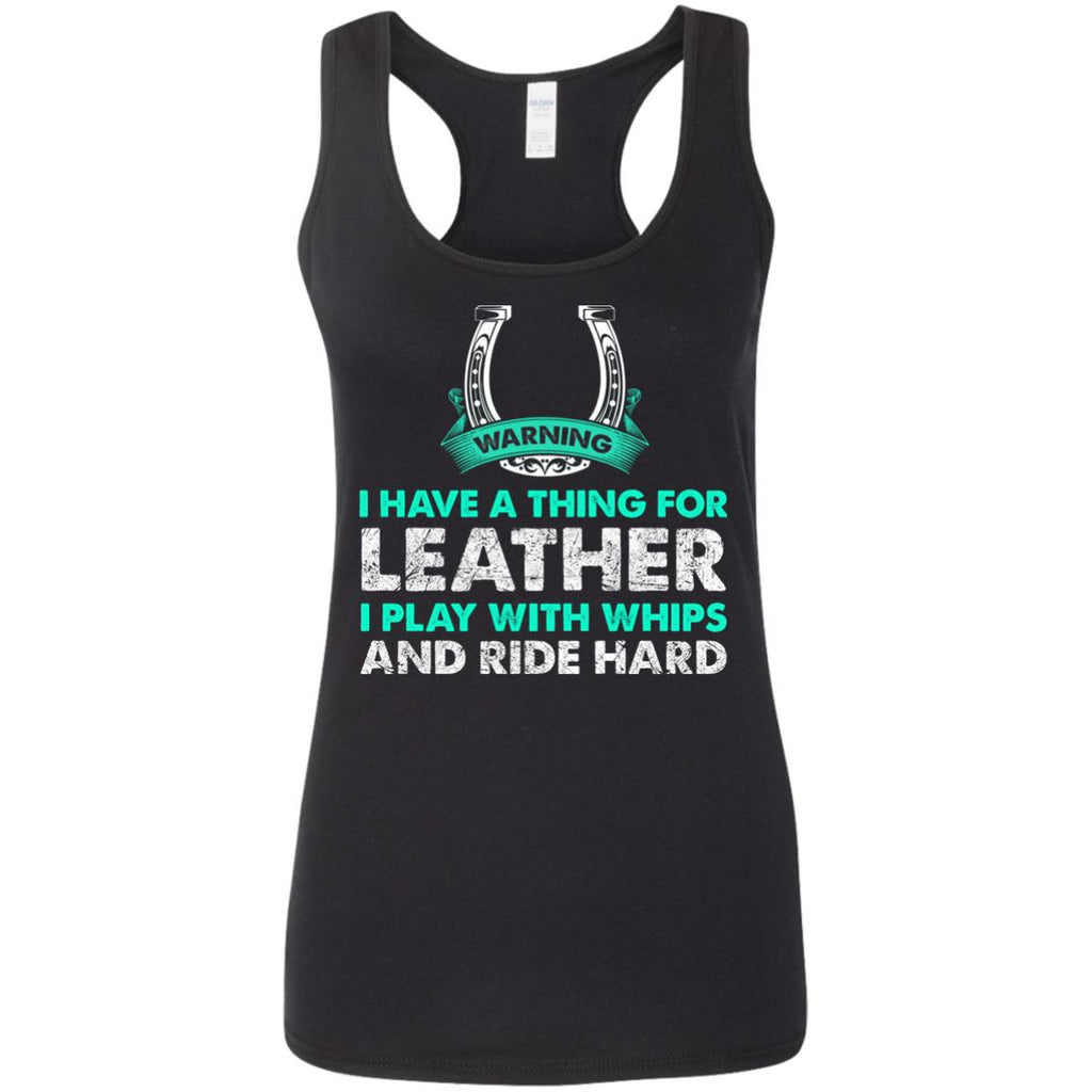 I Have A Thing For Leather I Play With Whips - Ride Hard Horse Tshirt