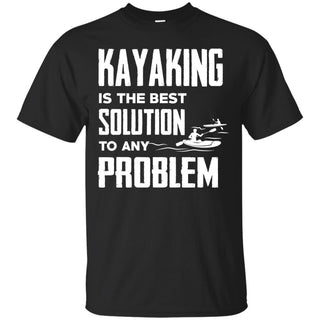 Kayaking Is The Best Solution To Any Problem T Shirts