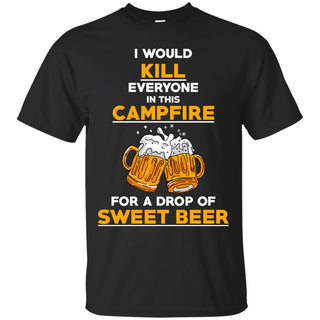 I Would Kill Everyone In This Campfire Camping Beer T Shirts