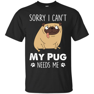 Sorry I Can’t My Pug Needs Me Puppy Tshirt